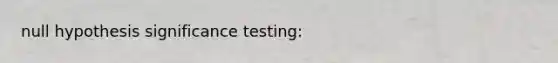 null hypothesis significance testing: