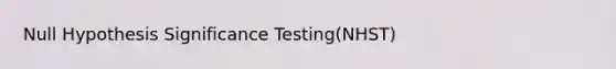 Null Hypothesis Significance Testing(NHST)