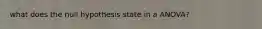 what does the null hypothesis state in a ANOVA?