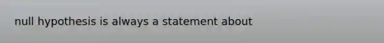 null hypothesis is always a statement about