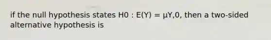 if the null hypothesis states H0 : E(Y) = µY,0, then a two-sided alternative hypothesis is