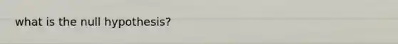 what is the null hypothesis?