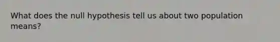 What does the null hypothesis tell us about two population means?