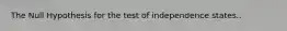 The Null Hypothesis for the test of independence states..