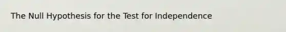 The Null Hypothesis for the Test for Independence