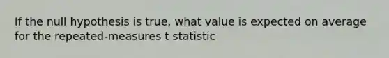 If the null hypothesis is true, what value is expected on average for the repeated-measures t statistic