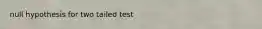 null hypothesis for two tailed test