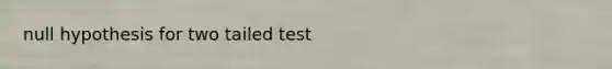 null hypothesis for two tailed test