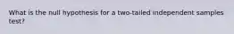 What is the null hypothesis for a two-tailed independent samples test?