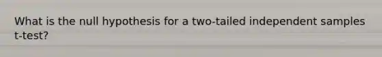 What is the null hypothesis for a two-tailed independent samples t-test?