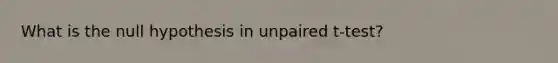 What is the null hypothesis in unpaired t-test?
