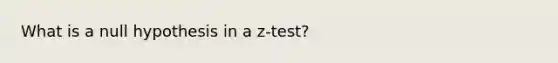 What is a null hypothesis in a z-test?