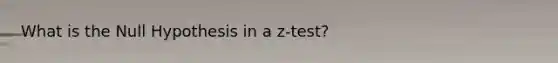 What is the Null Hypothesis in a z-test?