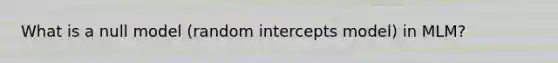 What is a null model (random intercepts model) in MLM?