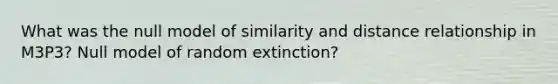 What was the null model of similarity and distance relationship in M3P3? Null model of random extinction?