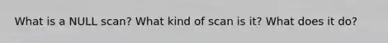 What is a NULL scan? What kind of scan is it? What does it do?