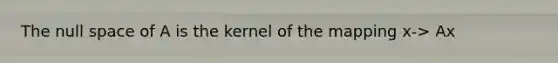 The null space of A is the kernel of the mapping x-> Ax