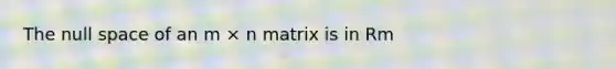 The null space of an m × n matrix is in Rm