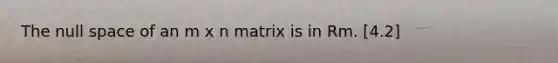 The null space of an m x n matrix is in Rm. [4.2]