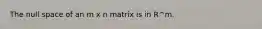 The null space of an m x n matrix is in R^m.