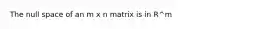 The null space of an m x n matrix is in R^m