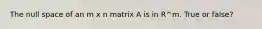 The null space of an m x n matrix A is in R^m. True or false?