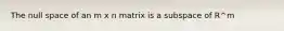 The null space of an m x n matrix is a subspace of R^m