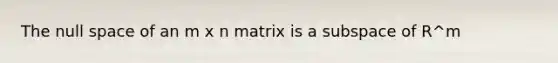 The null space of an m x n matrix is a subspace of R^m