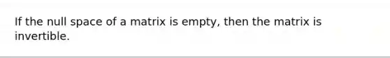 If the null space of a matrix is empty, then the matrix is invertible.