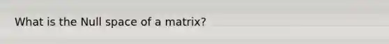 What is the Null space of a matrix?