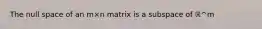 The null space of an m×n matrix is a subspace of ℝ^m