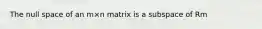 The null space of an m×n matrix is a subspace of Rm