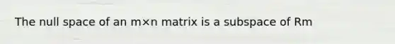 The null space of an m×n matrix is a subspace of Rm