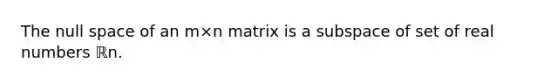 The null space of an m×n matrix is a subspace of set of real numbers ℝn.