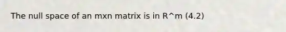 The null space of an mxn matrix is in R^m (4.2)