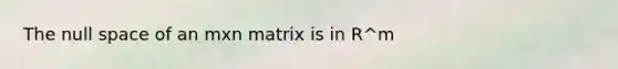 The null space of an mxn matrix is in R^m