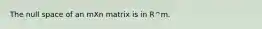 The null space of an mXn matrix is in R^m.