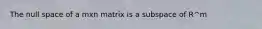The null space of a mxn matrix is a subspace of R^m