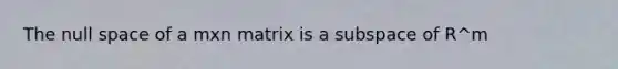 The null space of a mxn matrix is a subspace of R^m