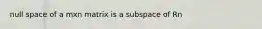 null space of a mxn matrix is a subspace of Rn