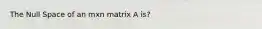 The Null Space of an mxn matrix A is?