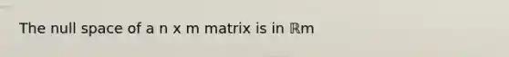 The null space of a n x m matrix is in ℝm