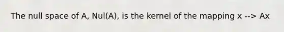 The null space of A, Nul(A), is the kernel of the mapping x --> Ax