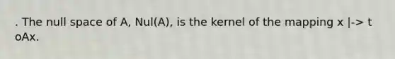 . The null space of​ A, Nul(A), is the kernel of the mapping x |-> t oAx.