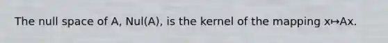 The null space of​ A, Nul(A), is the kernel of the mapping x↦Ax.