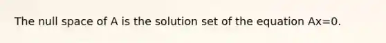 The null space of A is the solution set of the equation Ax=0.