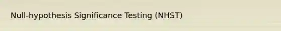 Null-hypothesis Significance Testing (NHST)