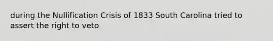 during the Nullification Crisis of 1833 South Carolina tried to assert the right to veto