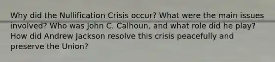 Why did the Nullification Crisis occur? What were the main issues involved? Who was John C. Calhoun, and what role did he play? How did Andrew Jackson resolve this crisis peacefully and preserve the Union?