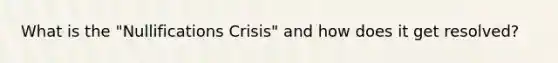 What is the "Nullifications Crisis" and how does it get resolved?